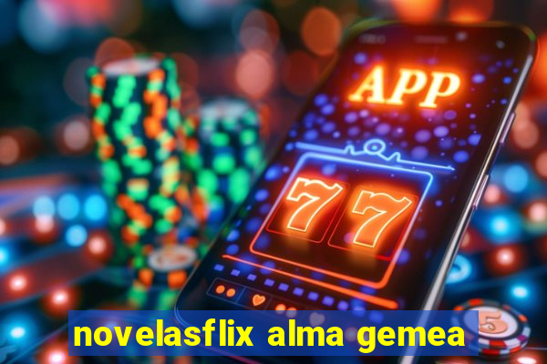 novelasflix alma gemea